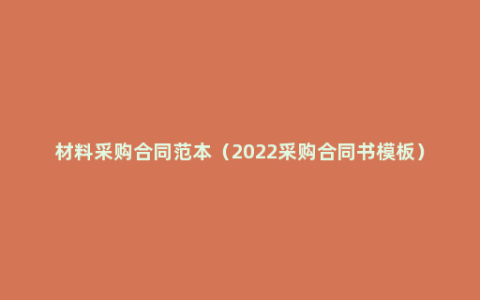 材料采购合同范本（2022采购合同书模板）