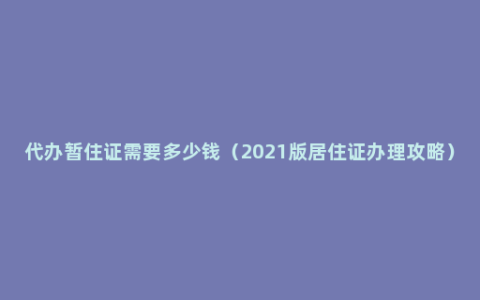 代办暂住证需要多少钱（2021版居住证办理攻略）