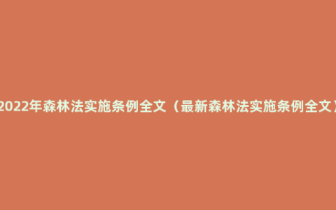 2022年森林法实施条例全文（最新森林法实施条例全文）