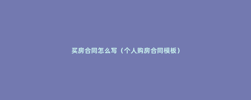 买房合同怎么写（个人购房合同模板）