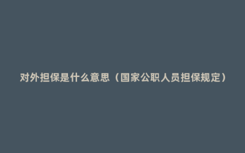 对外担保是什么意思（国家公职人员担保规定）