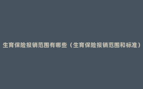 生育保险报销范围有哪些（生育保险报销范围和标准）