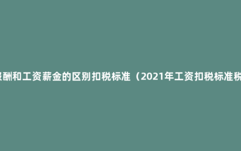 劳务报酬和工资薪金的区别扣税标准（2021年工资扣税标准税率表）