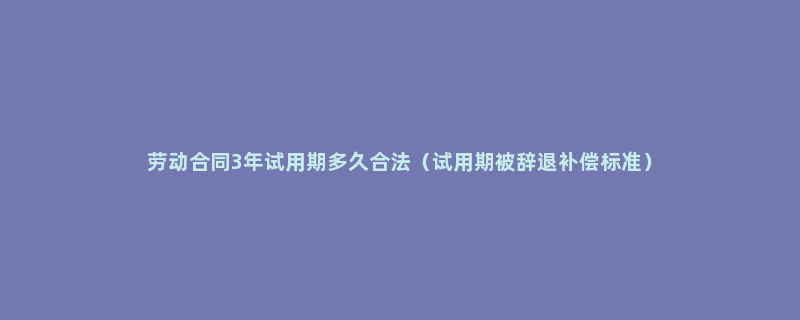 劳动合同3年试用期多久合法（试用期被辞退补偿标准）