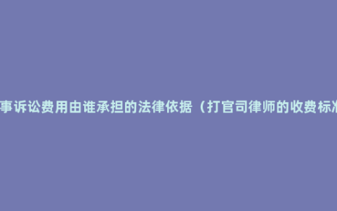 民事诉讼费用由谁承担的法律依据（打官司律师的收费标准）