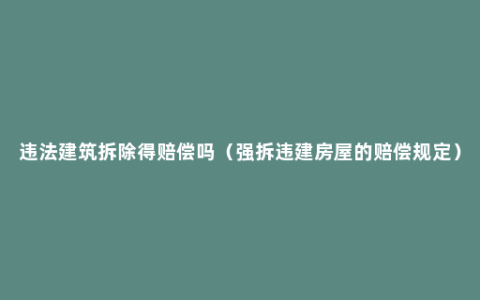 违法建筑拆除得赔偿吗（强拆违建房屋的赔偿规定）