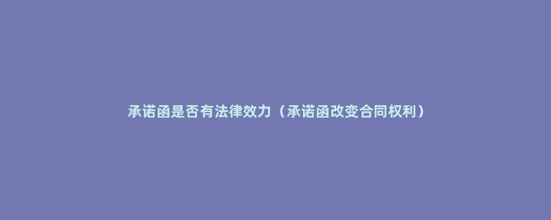 承诺函是否有法律效力（承诺函改变合同权利）