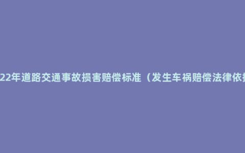 2022年道路交通事故损害赔偿标准（发生车祸赔偿法律依据）