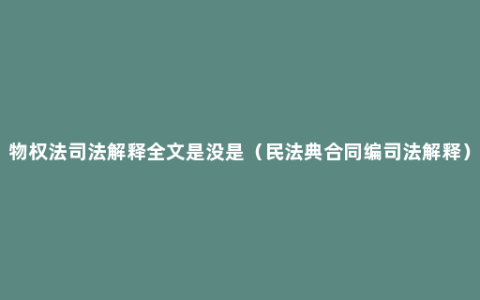 物权法司法解释全文是没是（民法典合同编司法解释）