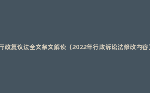 行政复议法全文条文解读（2022年行政诉讼法修改内容）