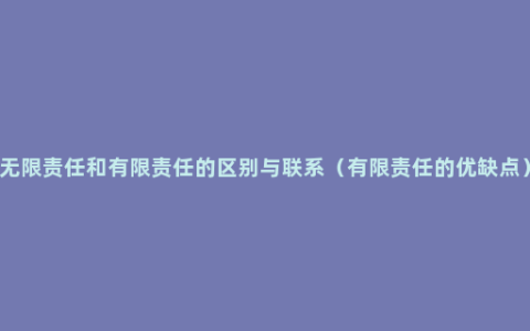 无限责任和有限责任的区别与联系（有限责任的优缺点）