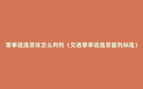 肇事逃逸罪该怎么判刑（交通肇事逃逸罪量刑标准）