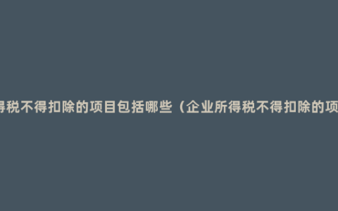 企业所得税不得扣除的项目包括哪些（企业所得税不得扣除的项目了解）