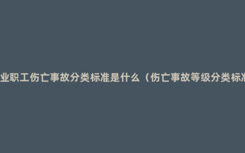 企业职工伤亡事故分类标准是什么（伤亡事故等级分类标准）