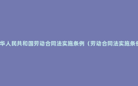 中华人民共和国劳动合同法实施条例（劳动合同法实施条例）