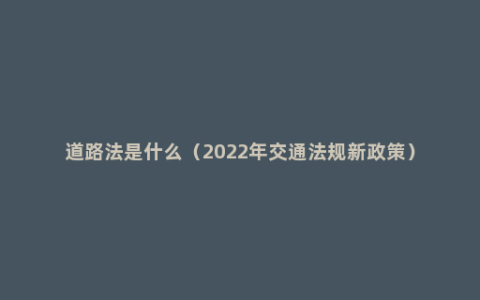 道路法是什么（2022年交通法规新政策）