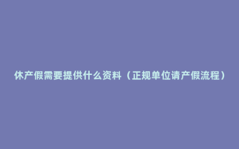 休产假需要提供什么资料（正规单位请产假流程）