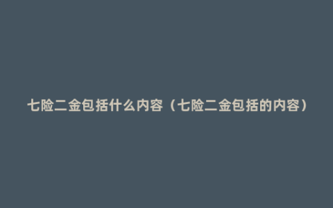 七险二金包括什么内容（七险二金包括的内容）