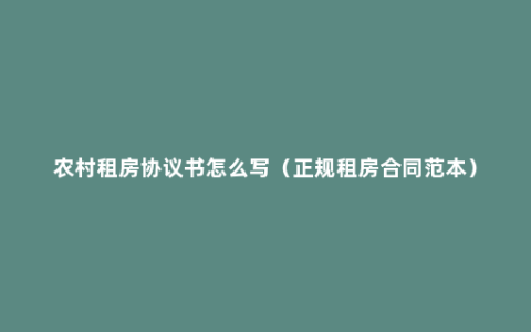 农村租房协议书怎么写（正规租房合同范本）