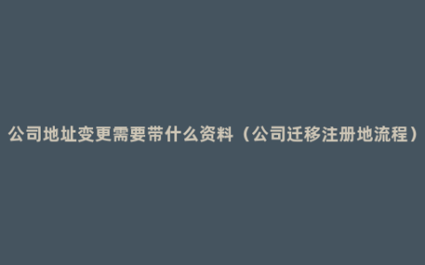 公司地址变更需要带什么资料（公司迁移注册地流程）