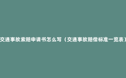 交通事故索赔申请书怎么写（交通事故赔偿标准一览表）