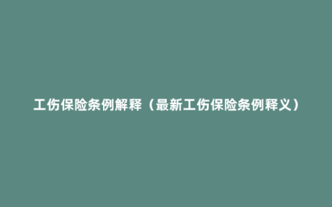 工伤保险条例解释（最新工伤保险条例释义）