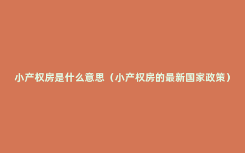 小产权房是什么意思（小产权房的最新国家政策）