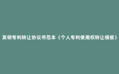 发明专利转让协议书范本（个人专利使用权转让模板）