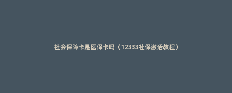 社会保障卡是医保卡吗（12333社保激活教程）