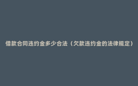 借款合同违约金多少合法（欠款违约金的法律规定）