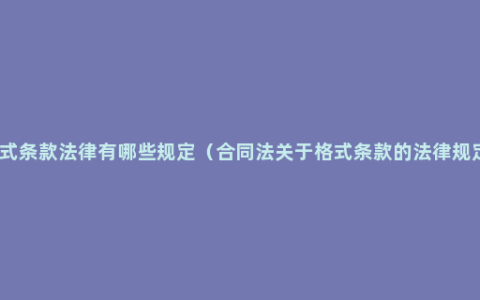 格式条款法律有哪些规定（合同法关于格式条款的法律规定）