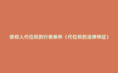 债权人代位权的行使条件（代位权的法律特征）