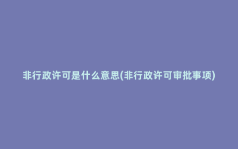 非行政许可是什么意思(非行政许可审批事项)