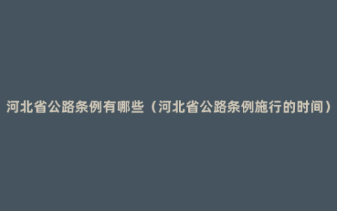 河北省公路条例有哪些（河北省公路条例施行的时间）