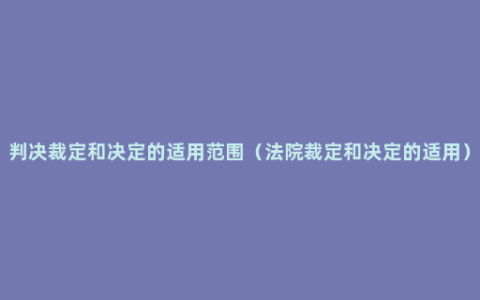 判决裁定和决定的适用范围（法院裁定和决定的适用）