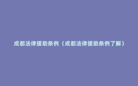 成都法律援助条例（成都法律援助条例了解）