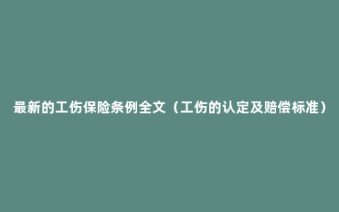 最新的工伤保险条例全文（工伤的认定及赔偿标准）