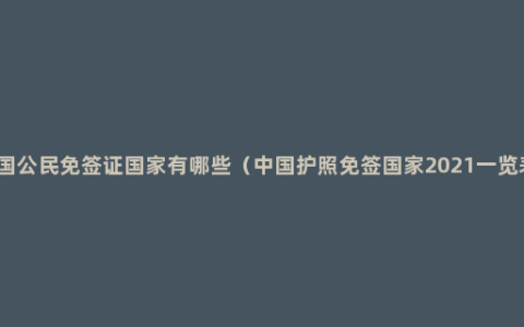 中国公民免签证国家有哪些（中国护照免签国家2021一览表）