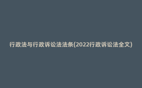 行政法与行政诉讼法法条(2022行政诉讼法全文)