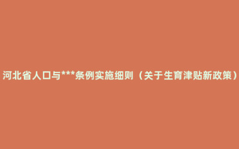 河北省人口与***条例实施细则（关于生育津贴新政策）