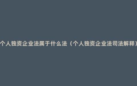 个人独资企业法属于什么法（个人独资企业法司法解释）