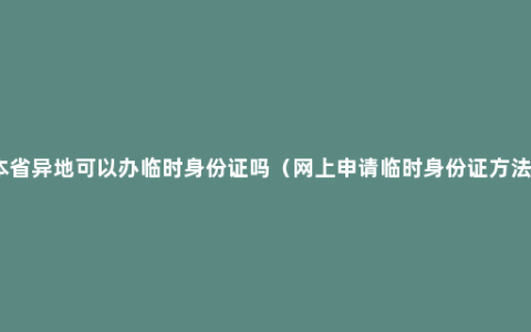 本省异地可以办临时身份证吗（网上申请临时身份证方法）