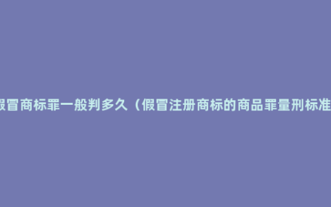 假冒商标罪一般判多久（假冒注册商标的商品罪量刑标准）