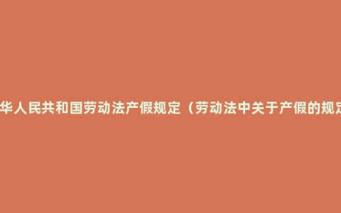 中华人民共和国劳动法产假规定（劳动法中关于产假的规定）