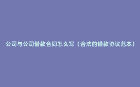 公司与公司借款合同怎么写（合法的借款协议范本）