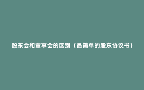 股东会和董事会的区别（最简单的股东协议书）