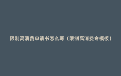 限制高消费申请书怎么写（限制高消费令模板）