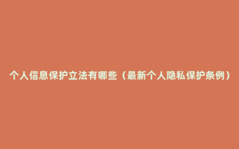 个人信息保护立法有哪些（最新个人隐私保护条例）