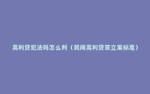 高利贷犯法吗怎么判（民间高利贷罪立案标准）