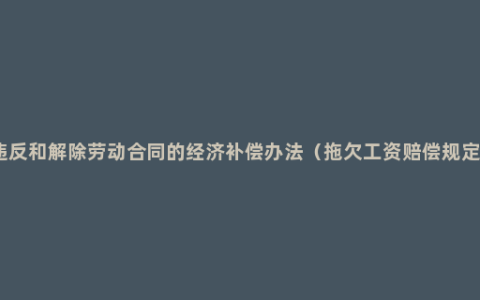 违反和解除劳动合同的经济补偿办法（拖欠工资赔偿规定）